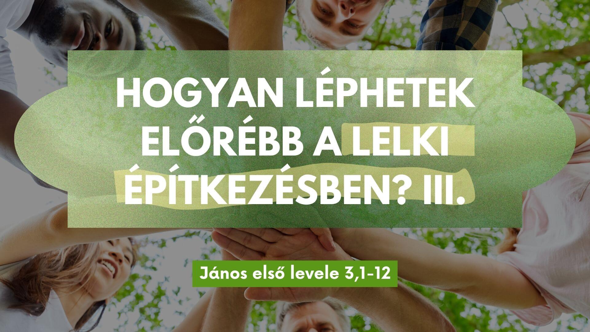 Hogyan léphetek előrébb a lelki építkezésben? III. – János első levele 3,1-12